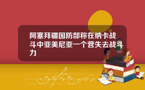 阿塞拜疆国防部称在纳卡战斗中亚美尼亚一个营失去战斗力