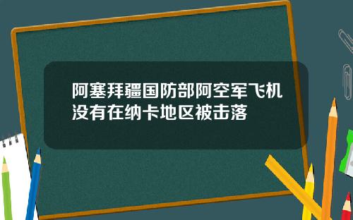 阿塞拜疆国防部阿空军飞机没有在纳卡地区被击落
