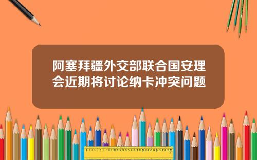 阿塞拜疆外交部联合国安理会近期将讨论纳卡冲突问题