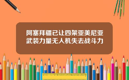 阿塞拜疆已让四架亚美尼亚武装力量无人机失去战斗力
