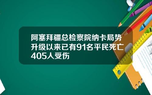 阿塞拜疆总检察院纳卡局势升级以来已有91名平民死亡405人受伤