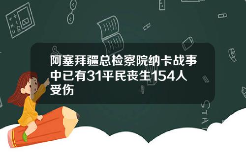 阿塞拜疆总检察院纳卡战事中已有31平民丧生154人受伤