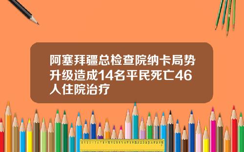 阿塞拜疆总检查院纳卡局势升级造成14名平民死亡46人住院治疗
