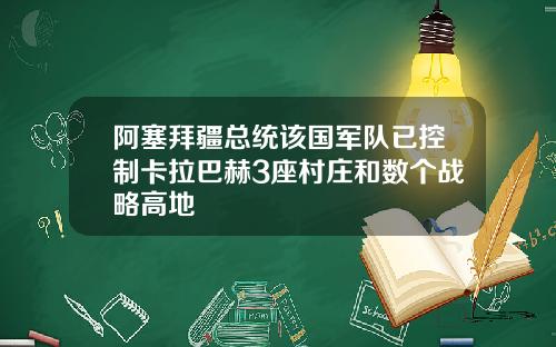 阿塞拜疆总统该国军队已控制卡拉巴赫3座村庄和数个战略高地