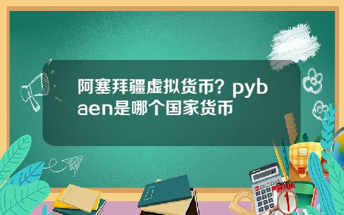 阿塞拜疆虚拟货币?pybaen是哪个国家货币