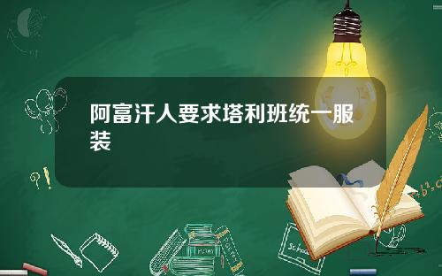 阿富汗人要求塔利班统一服装