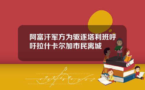 阿富汗军方为驱逐塔利班呼吁拉什卡尔加市民离城