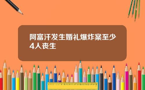 阿富汗发生婚礼爆炸案至少4人丧生