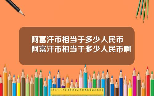 阿富汗币相当于多少人民币阿富汗币相当于多少人民币啊