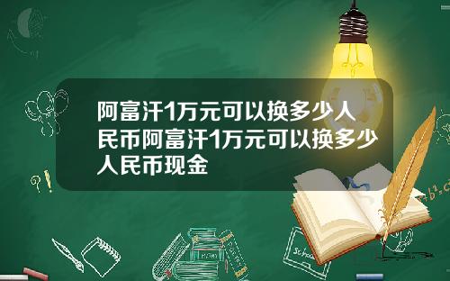 阿富汗1万元可以换多少人民币阿富汗1万元可以换多少人民币现金