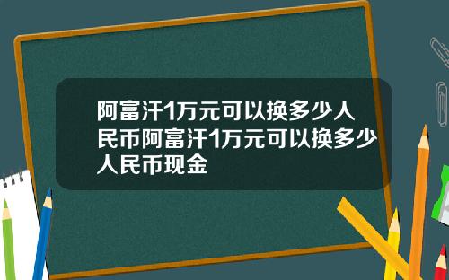 阿富汗1万元可以换多少人民币阿富汗1万元可以换多少人民币现金