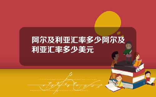 阿尔及利亚汇率多少阿尔及利亚汇率多少美元