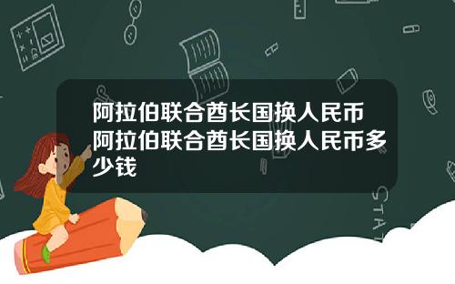 阿拉伯联合酋长国换人民币阿拉伯联合酋长国换人民币多少钱