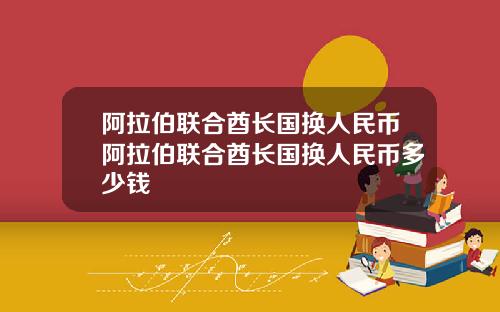 阿拉伯联合酋长国换人民币阿拉伯联合酋长国换人民币多少钱