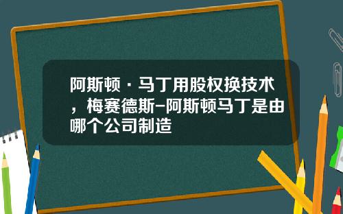 阿斯顿·马丁用股权换技术，梅赛德斯-阿斯顿马丁是由哪个公司制造