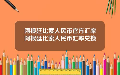 阿根廷比索人民币官方汇率阿根廷比索人民币汇率兑换
