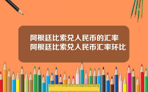 阿根廷比索兑人民币的汇率阿根廷比索兑人民币汇率环比