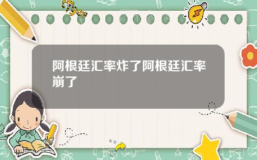 阿根廷汇率炸了阿根廷汇率崩了