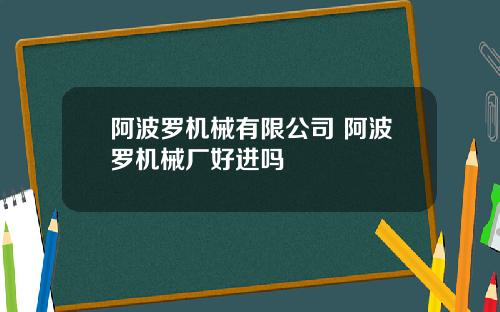 阿波罗机械有限公司 阿波罗机械厂好进吗