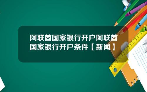 阿联酋国家银行开户阿联酋国家银行开户条件【新闻】