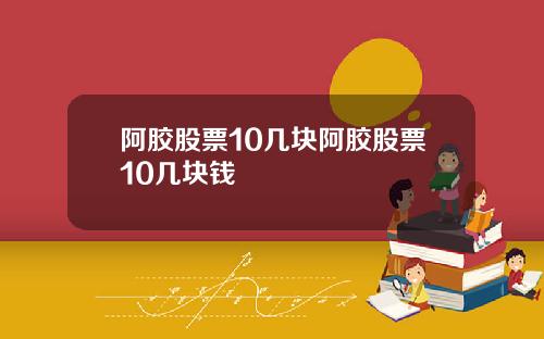 阿胶股票10几块阿胶股票10几块钱