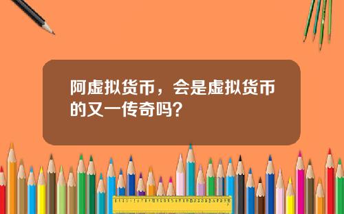 阿虚拟货币,会是虚拟货币的又一传奇吗?