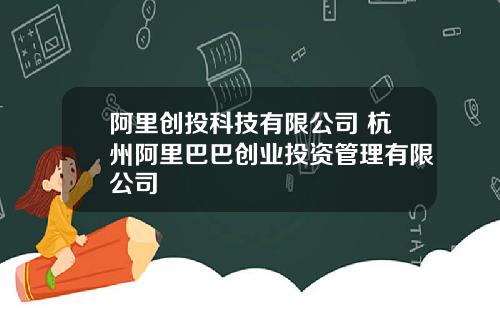 阿里创投科技有限公司 杭州阿里巴巴创业投资管理有限公司