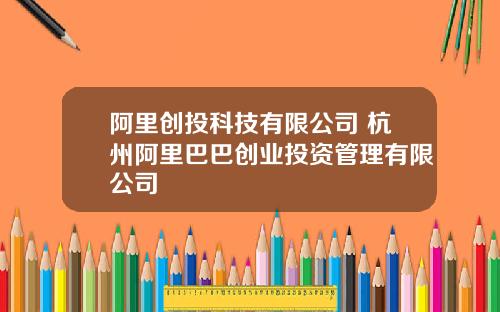 阿里创投科技有限公司 杭州阿里巴巴创业投资管理有限公司