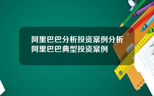 阿里巴巴分析投资案例分析阿里巴巴典型投资案例