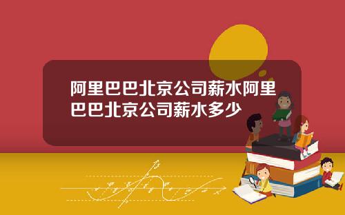 阿里巴巴北京公司薪水阿里巴巴北京公司薪水多少