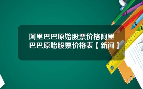 阿里巴巴原始股票价格阿里巴巴原始股票价格表【新闻】
