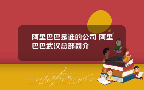 阿里巴巴是谁的公司 阿里巴巴武汉总部简介