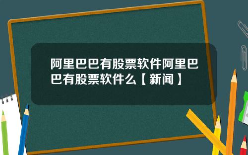 阿里巴巴有股票软件阿里巴巴有股票软件么【新闻】