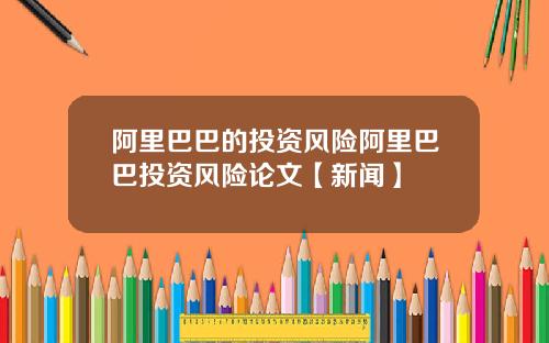阿里巴巴的投资风险阿里巴巴投资风险论文【新闻】