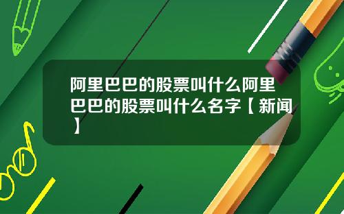 阿里巴巴的股票叫什么阿里巴巴的股票叫什么名字【新闻】