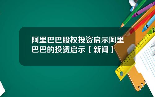 阿里巴巴股权投资启示阿里巴巴的投资启示【新闻】