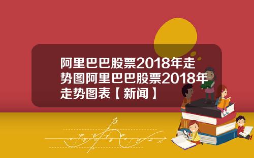阿里巴巴股票2018年走势图阿里巴巴股票2018年走势图表【新闻】