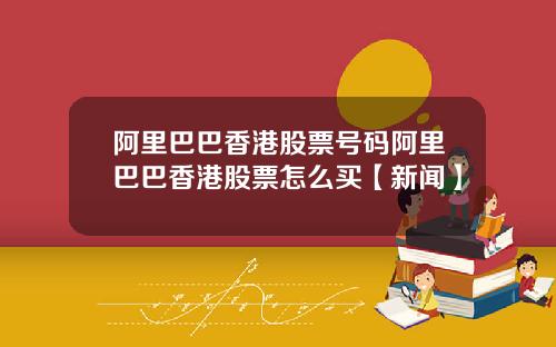 阿里巴巴香港股票号码阿里巴巴香港股票怎么买【新闻】