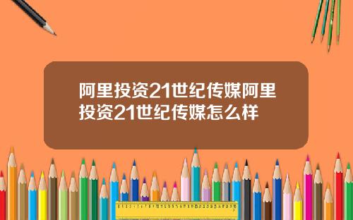 阿里投资21世纪传媒阿里投资21世纪传媒怎么样