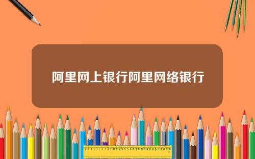 阿里网上银行阿里网络银行