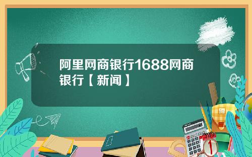 阿里网商银行1688网商银行【新闻】