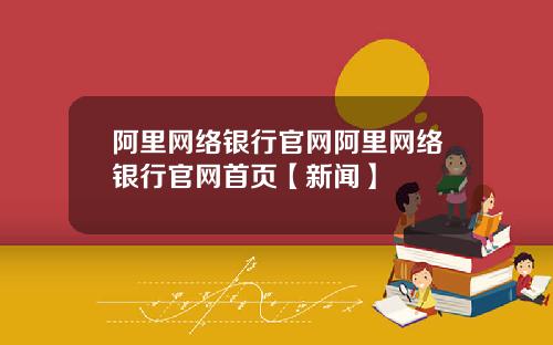 阿里网络银行官网阿里网络银行官网首页【新闻】