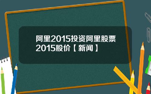 阿里2015投资阿里股票2015股价【新闻】