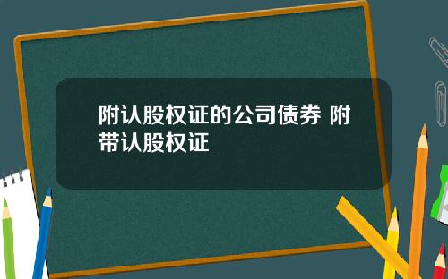 附认股权证的公司债券 附带认股权证