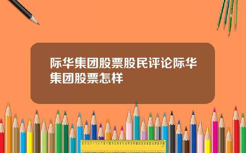 际华集团股票股民评论际华集团股票怎样