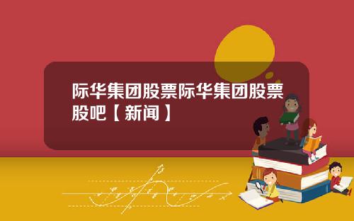际华集团股票际华集团股票股吧【新闻】