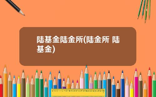 陆基金陆金所(陆金所 陆基金)