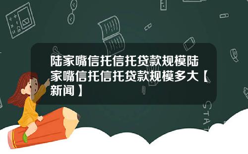 陆家嘴信托信托贷款规模陆家嘴信托信托贷款规模多大【新闻】