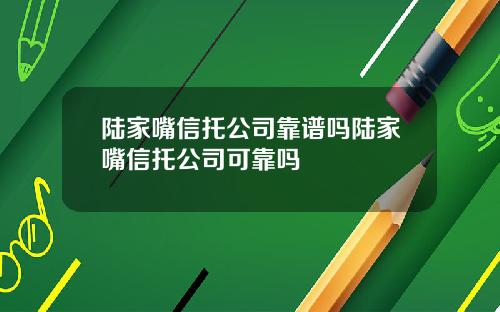 陆家嘴信托公司靠谱吗陆家嘴信托公司可靠吗