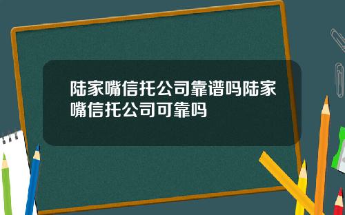 陆家嘴信托公司靠谱吗陆家嘴信托公司可靠吗